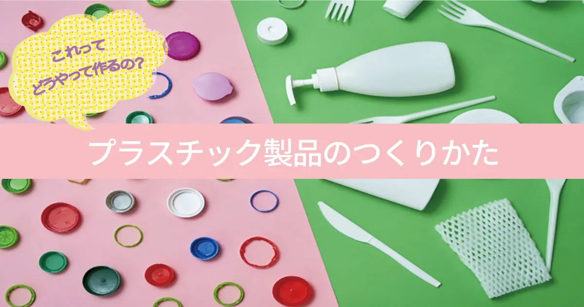 これってどうやって作るの プラスチック製品のつくりかた