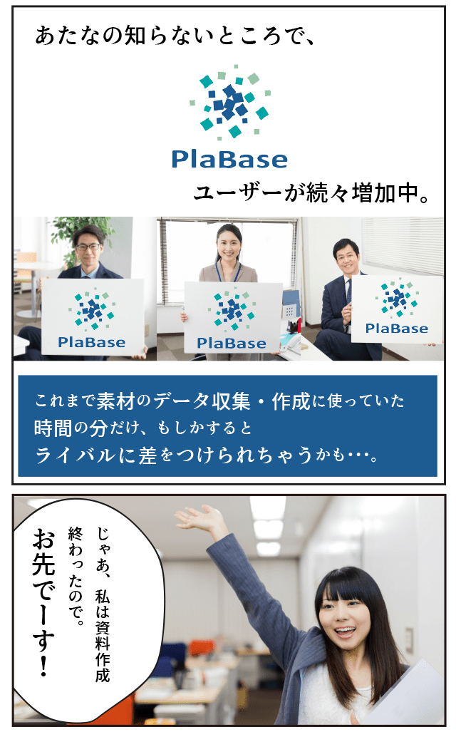 あたなの知らないところで、プラベースユーザーが続々増加中。これまで素材のデータ収集で使っていた時間の分だけ、もしかすると、ライバルに差をつけられちゃうかも････。後輩「じゃあ、資料作成終わったので。お先でーす！